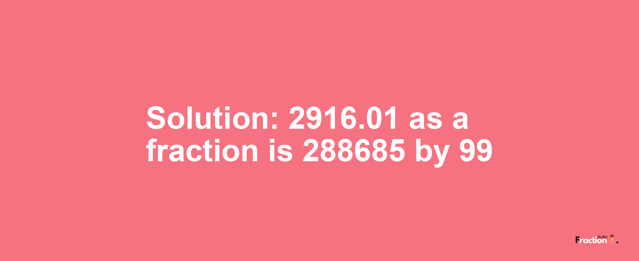 Solution:2916.01 as a fraction is 288685/99